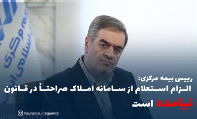 رییس بیمه مرکزی: الزام استعلام از سامانه املاک صراحتاً در قانون نیامده است