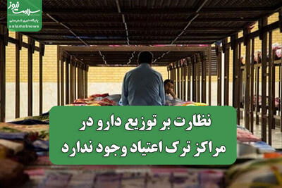 نظارت بر توزیع دارو در مراکز ترک اعتیاد وجود ندارد