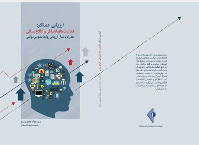  کتاب «ارزیابی عملکرد فعالیت‌های ارتباطی و اطلاع‌رسانی» منتشر شد/ ارائه مدل بومی برای روابط‌عمومی‌های دولتی