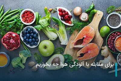  راهکارهای تغذیه‌ای برای مقابله با اثرات مخرب آلودگی هوا بر بدن