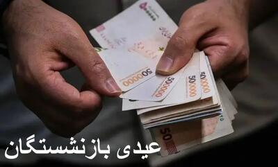  زمان پرداخت «عیدی» بازنشستگان اعلام شد