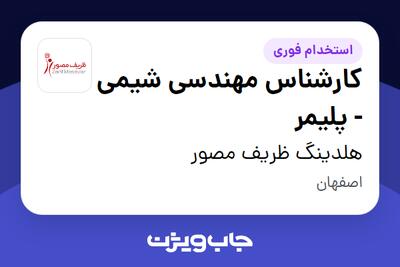  استخدام کارشناس مهندسی شیمی - پلیمر در هلدینگ ظریف مصور