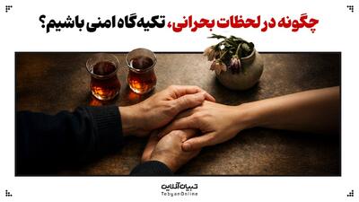 چگونه در لحظات بحرانی، تکیه‌گاه امنی باشیم؟