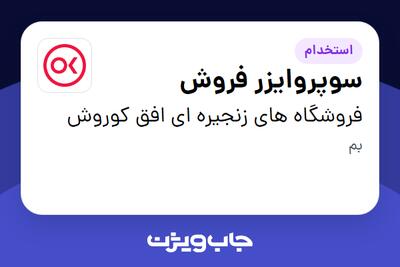  استخدام سوپروایزر فروش در فروشگاه های زنجیره ای افق کوروش