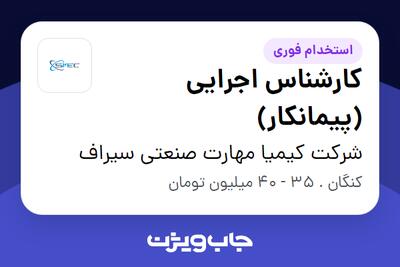  استخدام کارشناس اجرایی (پیمانکار) در شرکت کیمیا مهارت صنعتی سیراف