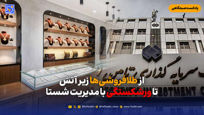  از طلافروشی‌ها زیر آتش تا ورشکستگی با مدیریت شستا