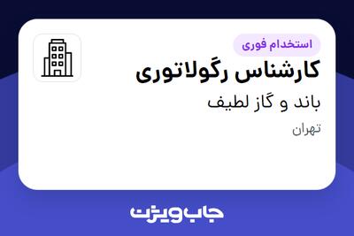  استخدام کارشناس رگولاتوری در باند و گاز لطیف