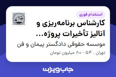  استخدام کارشناس برنامه‌ریزی و آنالیز تأخیرات پروژه (Primavera P6) در موسسه حقوقی دادگستر پیمان و فن
