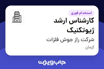  استخدام کارشناس ارشد ژیوتکنیک در شرکت راز جوش فلزات