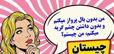  چیستان روز: من بدون بال پرواز میکنم و بدون داشتن چشم گریه میکنم، من چیستم؟