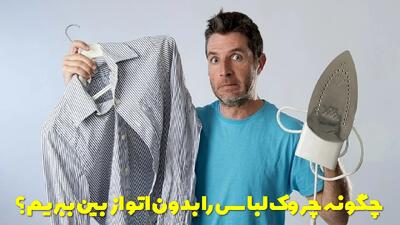  چگونه چروک لباس را بدون اتو از بین ببریم؟ روشهای رفع چروک لباس بدون اتو