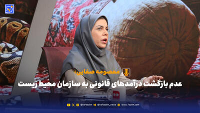 عدم بازگشت درآمدهای قانونی به سازمان محیط زیست