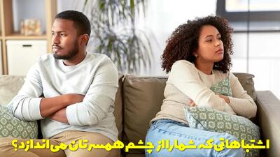  انجام چه کارها و رفتارهایی شما را از چشم همسرتان می اندازد؟