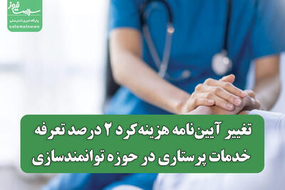  تغییر آیین‌نامه هزینه‌کرد ۲ درصد تعرفه خدمات پرستاری در حوزه توانمندسازی