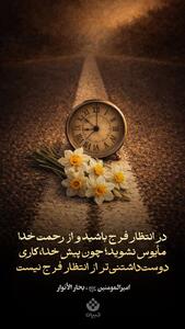 در انتظار فرج باشید و از رحمت خدا مأیوس نشوید؛ چون پیش خدا، کاری دوست‌داشتنی‌تر ‌از انتظار فرج نیست