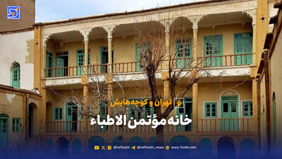  تهران و کوچه‌هایش - خانه مؤتمن الاطباء