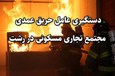  دستگیری عامل حریق عمدی مجتمع تجاری مسکونی در رشت