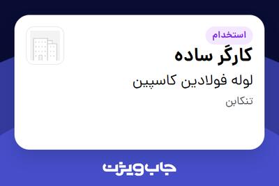  استخدام کارگر ساده - آقا در لوله فولادین کاسپین