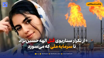  از تکرار سناریوی قتل الهه حسین‌نژاد تا سرمایه ملی که می‌سوزد