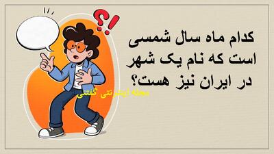  چیستان: کدام ماه سال شمسی است که نام یک شهر در ایران نیز هست؟