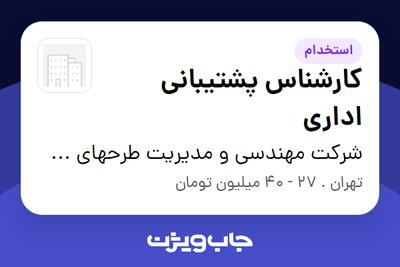  استخدام کارشناس پشتیبانی اداری - آقا در شرکت مهندسی و مدیریت طرحهای صنعتی نوین توس
