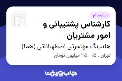  استخدام کارشناس پشتیبانی و امور مشتریان در هلدینگ مهاجرتی اصطهباناتی (هما)