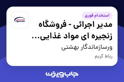  استخدام مدیر اجرائی - فروشگاه زنجیره ای مواد غذایی  (شعبه) - آقا در ورسازماندگار بهشتی