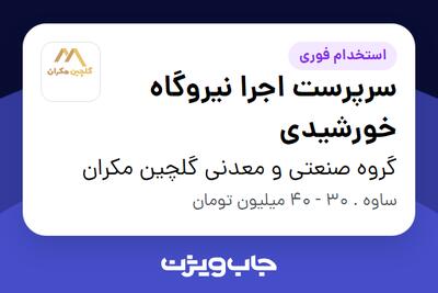  استخدام سرپرست اجرا نیروگاه خورشیدی - آقا در گروه صنعتی و معدنی گلچین مکران