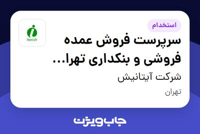  استخدام سرپرست فروش عمده فروشی و بنکداری تهران مواد غذایی(برنج ،خشکبار ، چای ،...) - دفتر مرکزی - آقا در شرکت آیتانیش