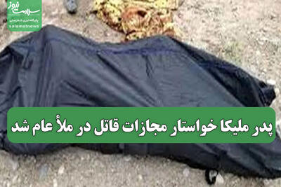  پدر ملیکا خواستار مجازات قاتل در ملأ عام شد