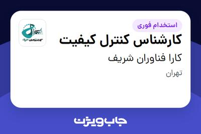  استخدام کارشناس کنترل کیفیت در کارا فناوران شریف