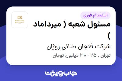  استخدام مسئول شعبه ( میرداماد ) در شرکت فنجان طلائی روژان