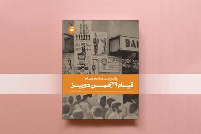  کتاب «یک روایت معتبر درباره قیام ۲۹ بهمن تبریز» تجدید چاپ شد | از چهلم شهدای قم تا خیزش تبریز