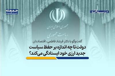  دولت تا چه اندازه بر حفظ سیاست جدید ارزی ایستادگی می‌کند؟