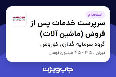  استخدام سرپرست خدمات پس از فروش (ماشین آلات) - آقا در گروه سرمایه گذاری کوروش