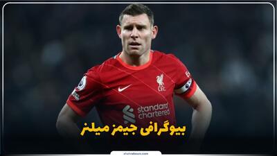  جیمز میلنر کیست؟ بیوگرافی ستاره باسابقه و اسطوره تداوم در فوتبال انگلیس