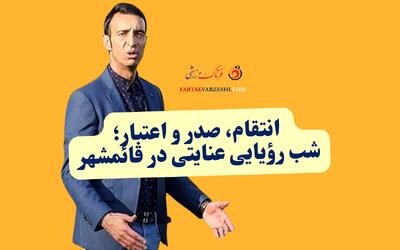  انتقام، صدر و اعتبار؛ شب رؤیایی عنایتی در قائمشهر
