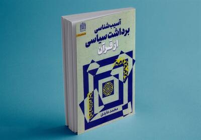  معرفی کتاب| آسیب‌شناسی برداشت سیاسی از قرآن - تسنیم