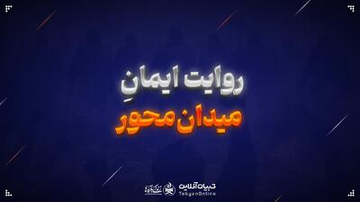  روایت ایمانِ میدان‌محور