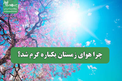  چرا هوای زمستان یکباره گرم شد؟