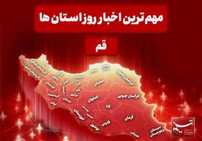  نگاهی به مهم‌ترین اخبا‌ر استان قم در تاریخ 5 اسفند - تسنیم