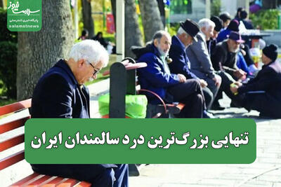  تنهایی بزرگ‌ترین درد سالمندان ایران
