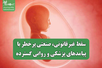  سقط غیرقانونی، صنعتی پرخطر با پیامدهای پزشکی و روانی گسترده