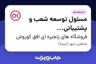  استخدام مسئول توسعه شعب و پشتیبانی (اصفهان_شاهین شهر) در فروشگاه های زنجیره ای افق کوروش