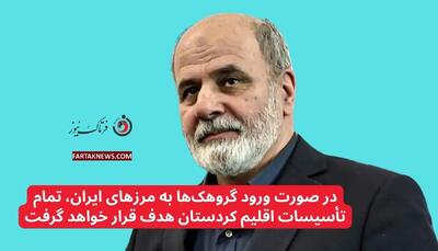  در صورت ورود گروهک‌ها به مرز‌های ایران، تمام تأسیسات اقلیم کردستان هدف قرار خواهد گرفت