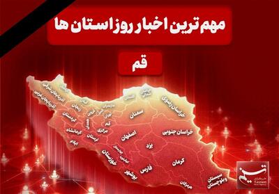  نگاهی به مهم‌ترین اخبا‌ر استان قم در تاریخ 17 اسفند - تسنیم