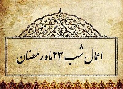  اعمال شب بیست و سوم ماه مبارک رمضان ۱۴۰۴