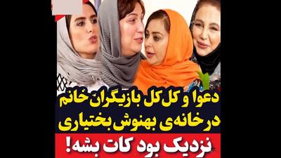  فیلم / دعوا و کل کل بازیگران خانم امروز در خانه بهنوش بختیاری / به هم رحم نمی کنند از نفیسه روشن تا بهنوش بختیاری
