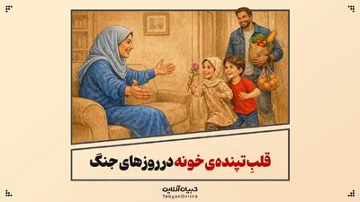  قلبِ تپنده‌ خونه در روزهای جنگ