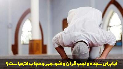  آیا برای سجده واجب قرآن وضو، مهر و حجاب لازم است؟